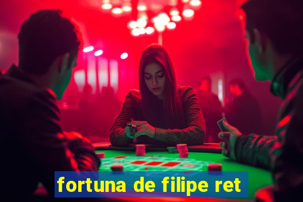 fortuna de filipe ret